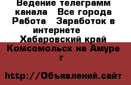 Ведение телеграмм канала - Все города Работа » Заработок в интернете   . Хабаровский край,Комсомольск-на-Амуре г.